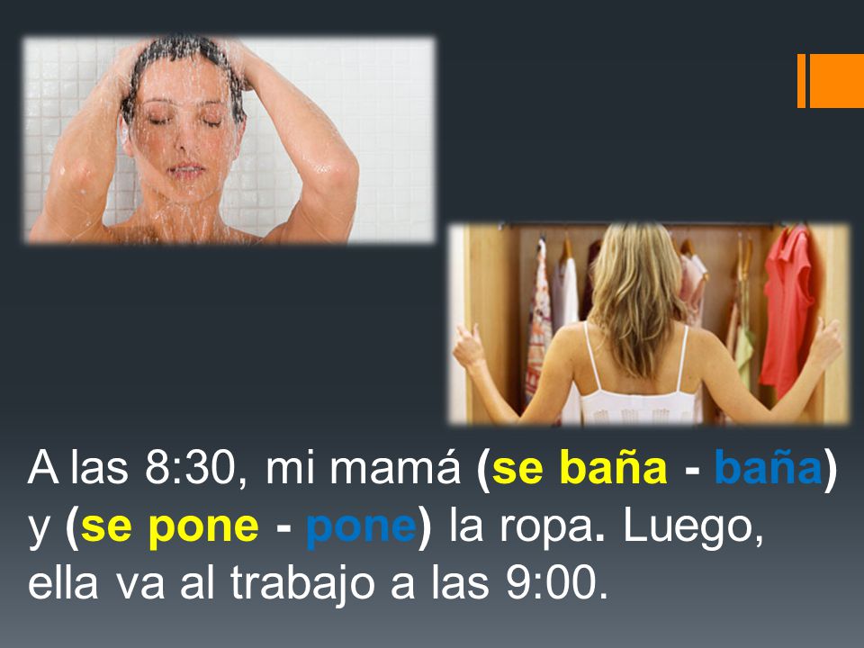 A las 8:30, mi mamá (se baña - baña) y (se pone - pone) la ropa