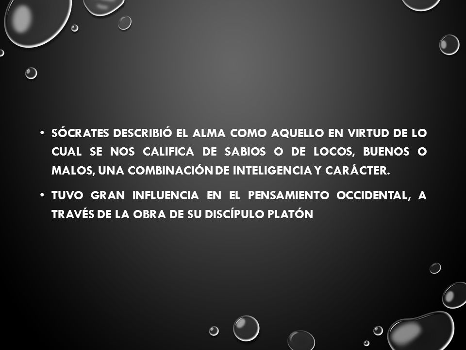 Sócrates describió el alma como aquello en virtud de lo cual se nos califica de sabios o de locos, buenos o malos, una combinación de inteligencia y carácter.