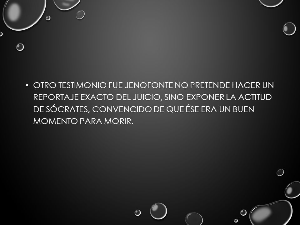 Otro testimonio fue Jenofonte no pretende hacer un reportaje exacto del juicio, sino exponer la actitud de Sócrates, convencido de que ése era un buen momento para morir.
