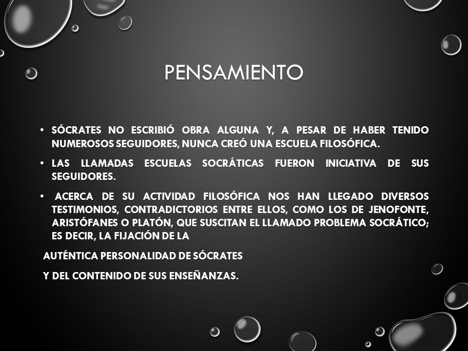 Pensamiento Sócrates no escribió obra alguna y, a pesar de haber tenido numerosos seguidores, nunca creó una escuela filosófica.