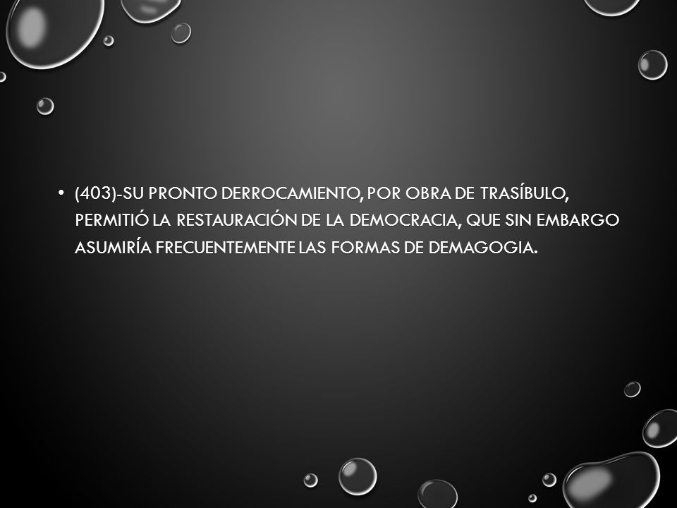 (403)-Su pronto derrocamiento, por obra de Trasíbulo, permitió la restauración de la democracia, que sin embargo asumiría frecuentemente las formas de demagogia.
