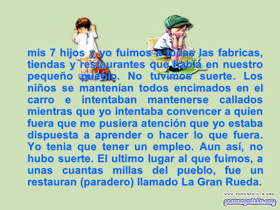 mis 7 hijos y yo fuimos a todas las fabricas, tiendas y restaurantes que había en nuestro pequeño pueblo.