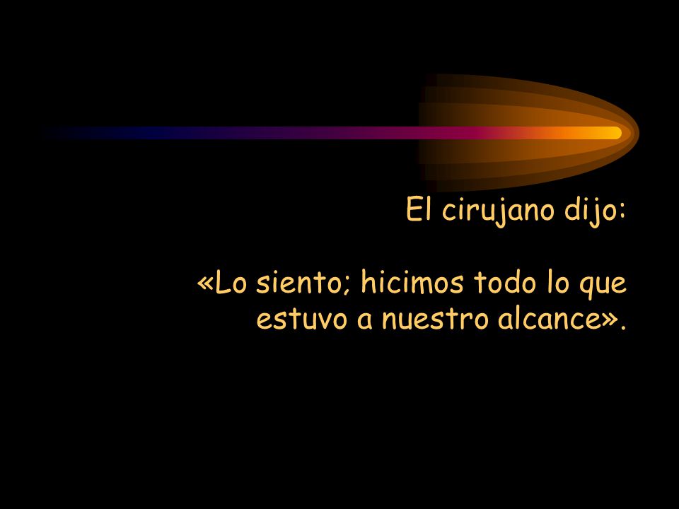 El cirujano dijo: «Lo siento; hicimos todo lo que estuvo a nuestro alcance».