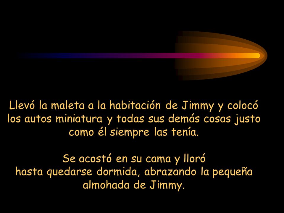 Llevó la maleta a la habitación de Jimmy y colocó los autos miniatura y todas sus demás cosas justo como él siempre las tenía.