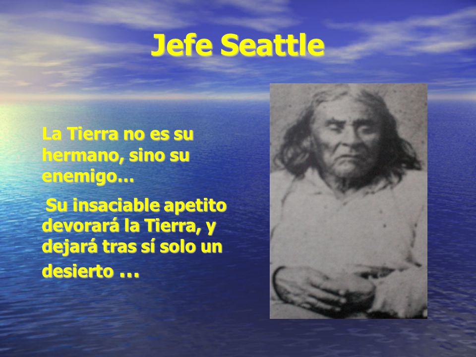 Jefe Seattle La Tierra no es su hermano, sino su enemigo…