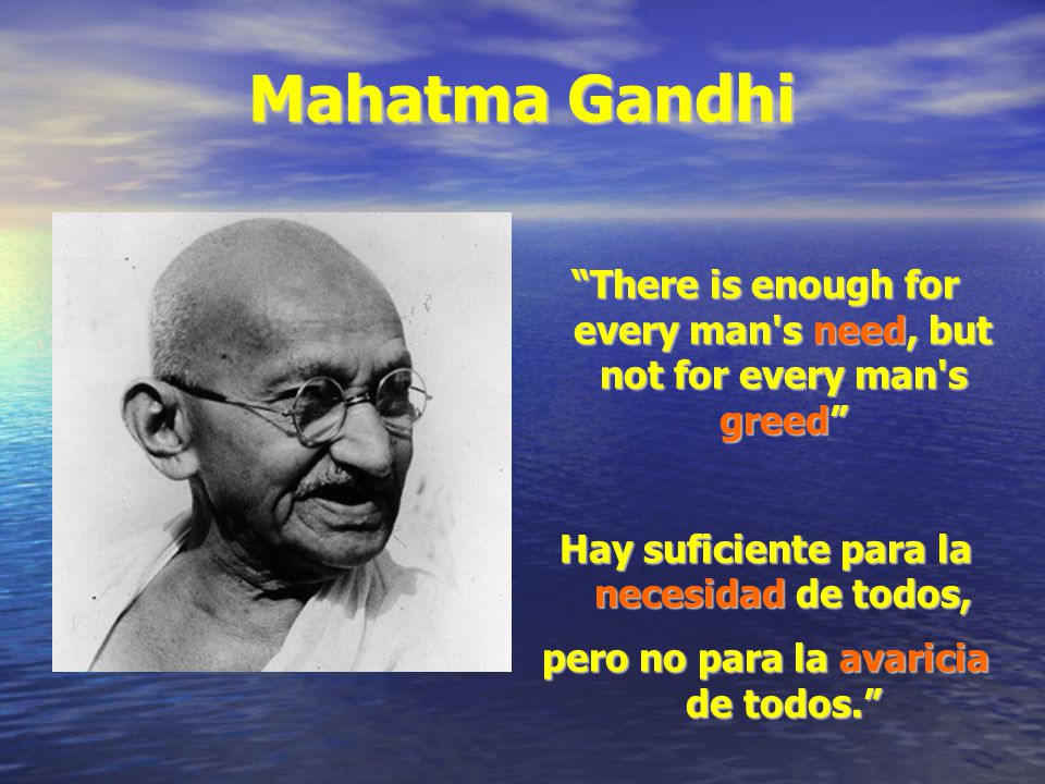Mahatma Gandhi There is enough for every man s need, but not for every man s greed Hay suficiente para la necesidad de todos,