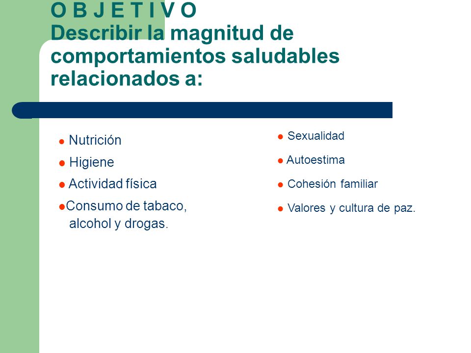 O B J E T I V O Describir la magnitud de comportamientos saludables relacionados a: