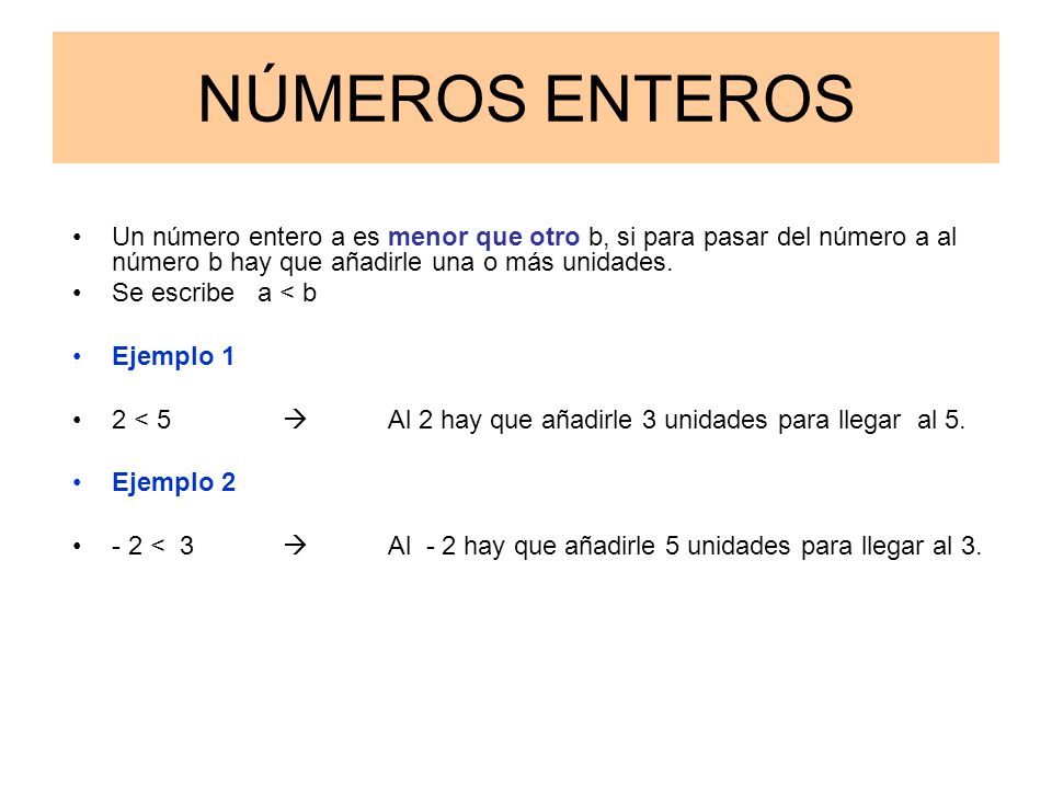 NÚMEROS ENTEROS Un número entero a es menor que otro b, si para pasar del número a al número b hay que añadirle una o más unidades.
