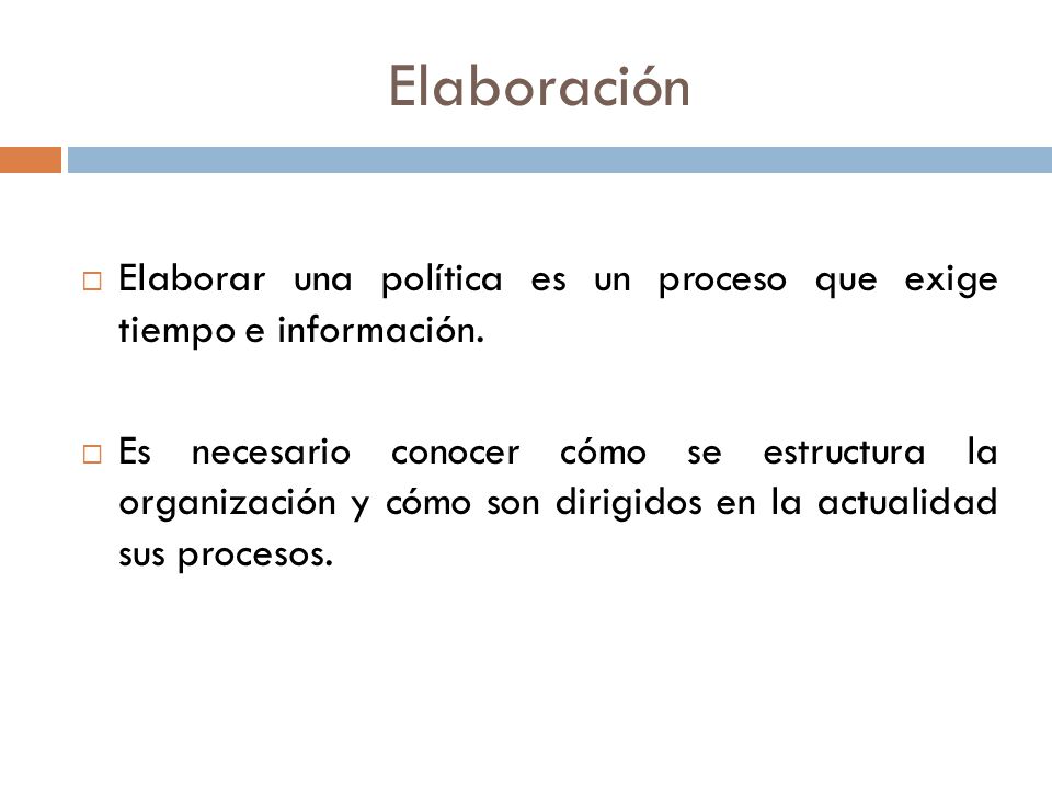 Elaboración Elaborar una política es un proceso que exige tiempo e información.