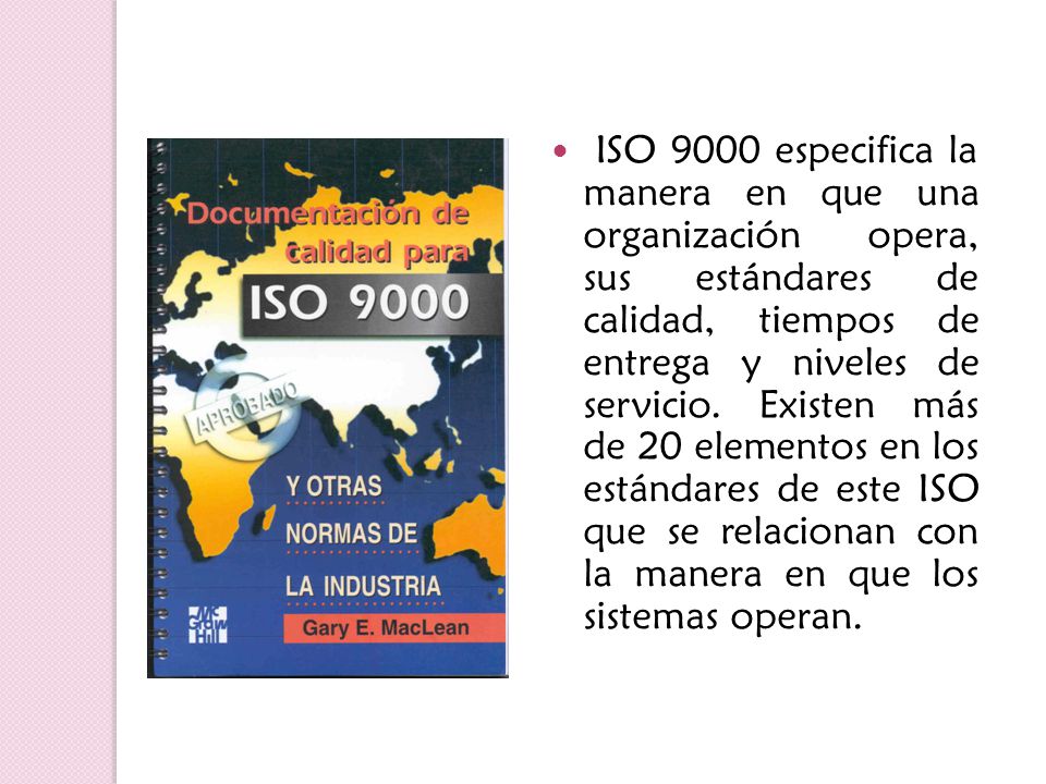 ISO 9000 especifica la manera en que una organización opera, sus estándares de calidad, tiempos de entrega y niveles de servicio.