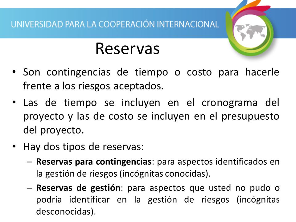 Reservas Son contingencias de tiempo o costo para hacerle frente a los riesgos aceptados.
