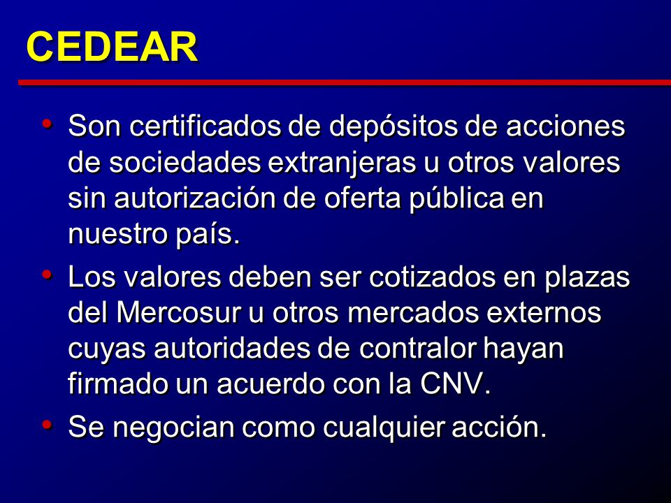 CEDEAR Son certificados de depósitos de acciones de sociedades extranjeras u otros valores sin autorización de oferta pública en nuestro país.