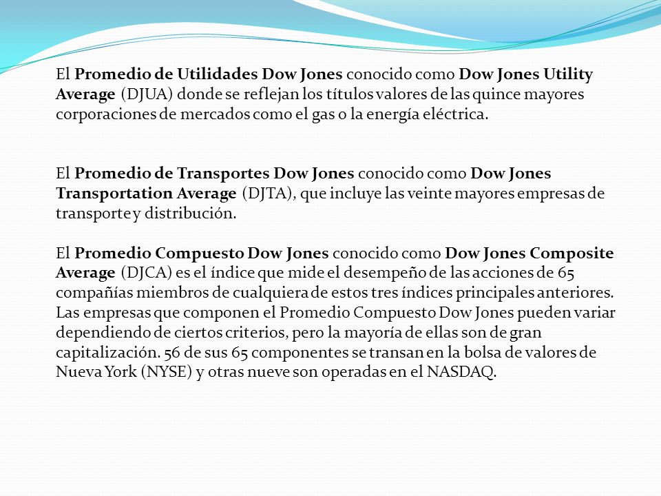 El Promedio de Utilidades Dow Jones conocido como Dow Jones Utility Average (DJUA) donde se reflejan los títulos valores de las quince mayores corporaciones de mercados como el gas o la energía eléctrica.