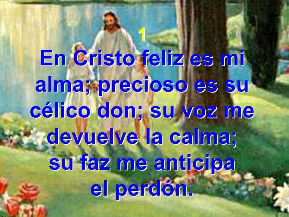 1 En Cristo feliz es mi alma; precioso es su célico don; su voz me devuelve la calma; su faz me anticipa.