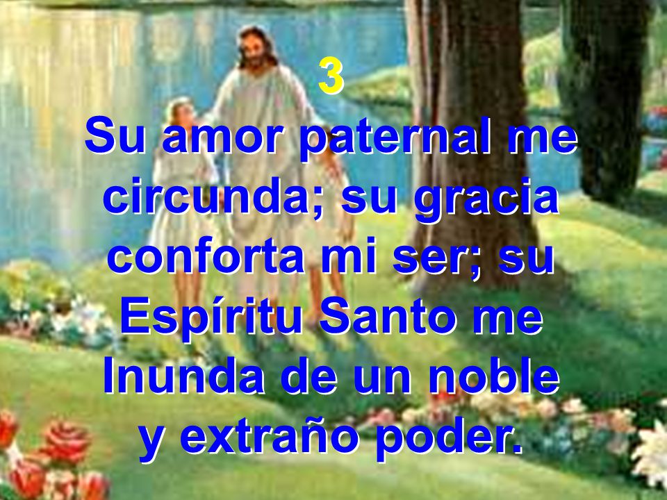 3 Su amor paternal me circunda; su gracia conforta mi ser; su Espíritu Santo me. Inunda de un noble.