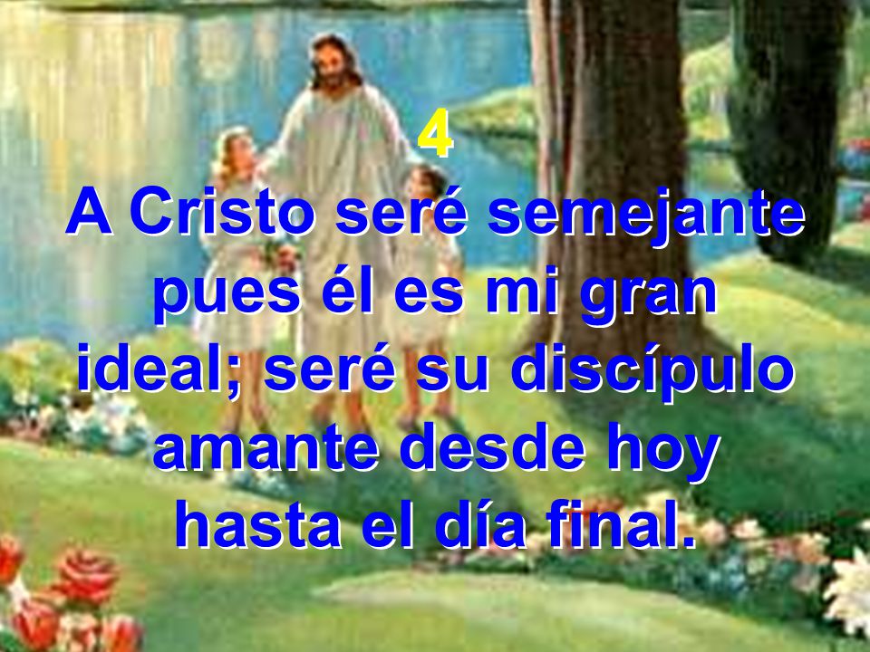 A Cristo seré semejante ideal; seré su discípulo amante desde hoy