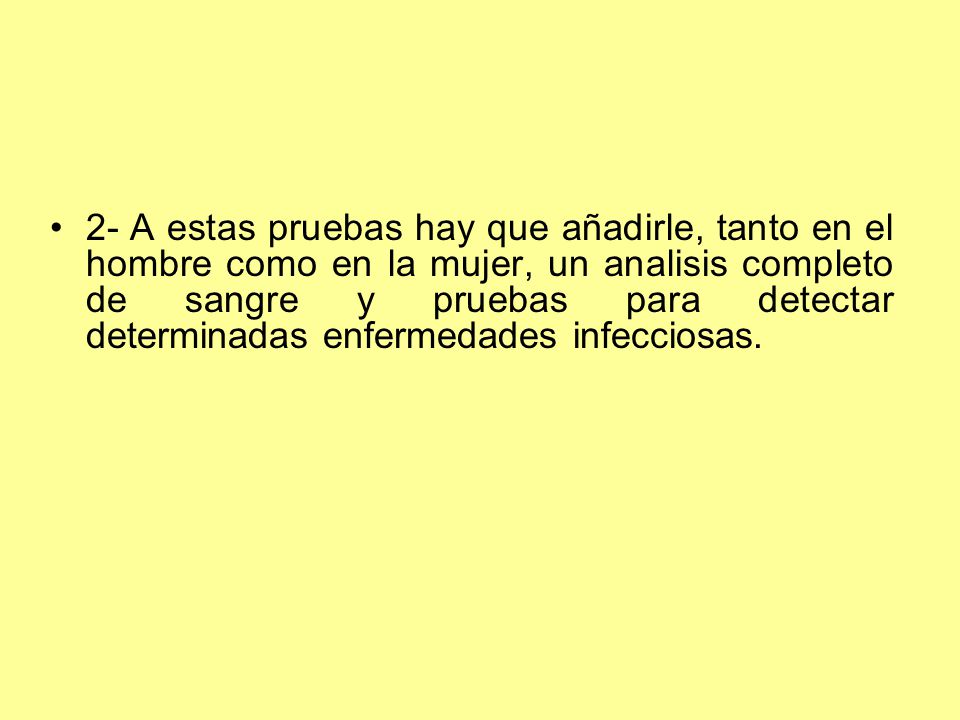 2- A estas pruebas hay que añadirle, tanto en el hombre como en la mujer, un analisis completo de sangre y pruebas para detectar determinadas enfermedades infecciosas.