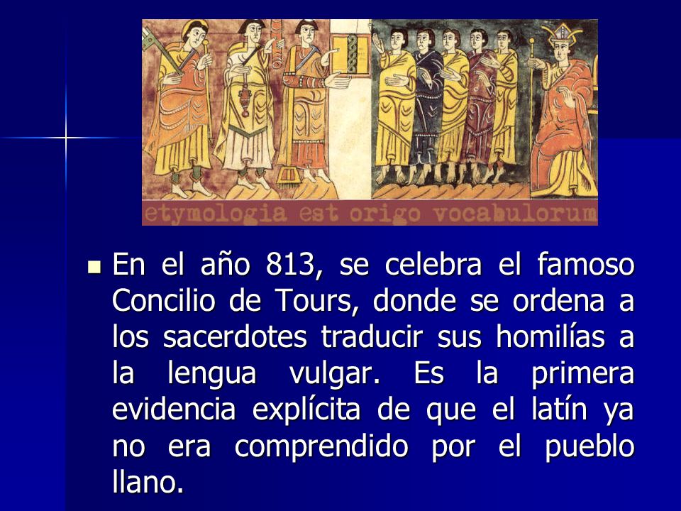 En el año 813, se celebra el famoso Concilio de Tours, donde se ordena a los sacerdotes traducir sus homilías a la lengua vulgar.
