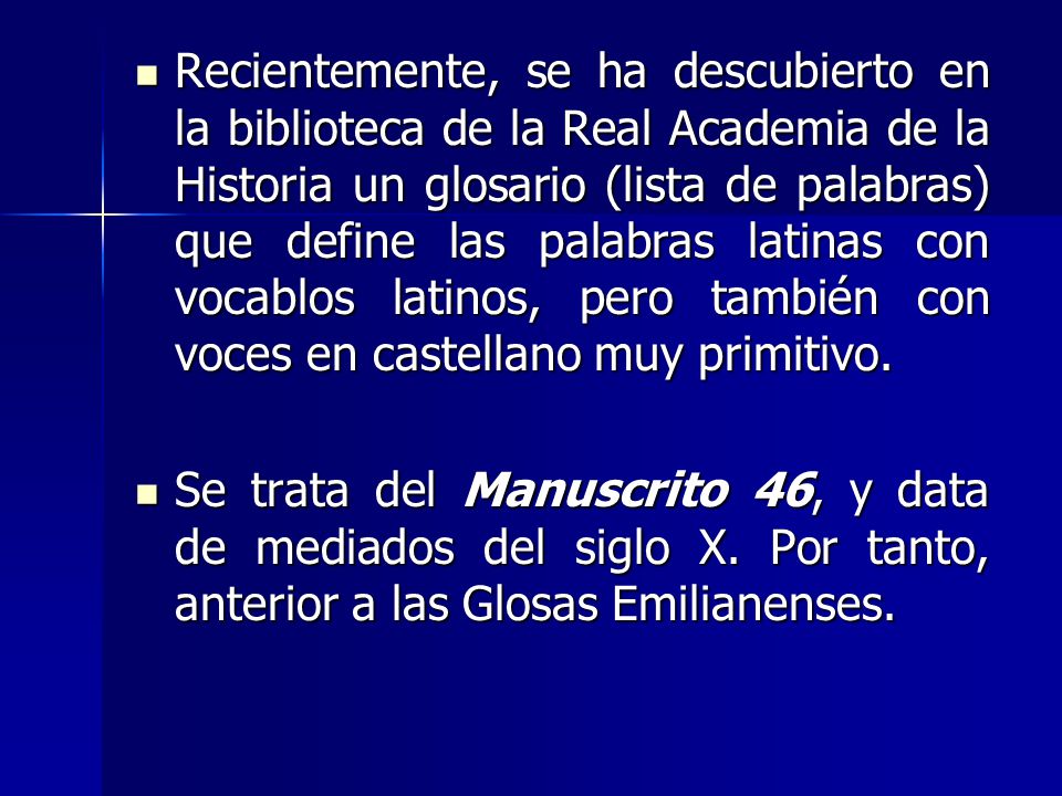 Recientemente, se ha descubierto en la biblioteca de la Real Academia de la Historia un glosario (lista de palabras) que define las palabras latinas con vocablos latinos, pero también con voces en castellano muy primitivo.