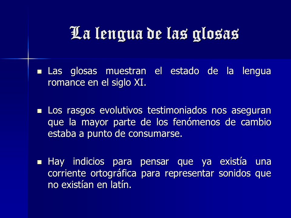 La lengua de las glosas Las glosas muestran el estado de la lengua romance en el siglo XI.