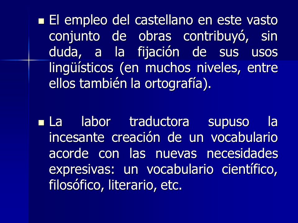 El empleo del castellano en este vasto conjunto de obras contribuyó, sin duda, a la fijación de sus usos lingüísticos (en muchos niveles, entre ellos también la ortografía).
