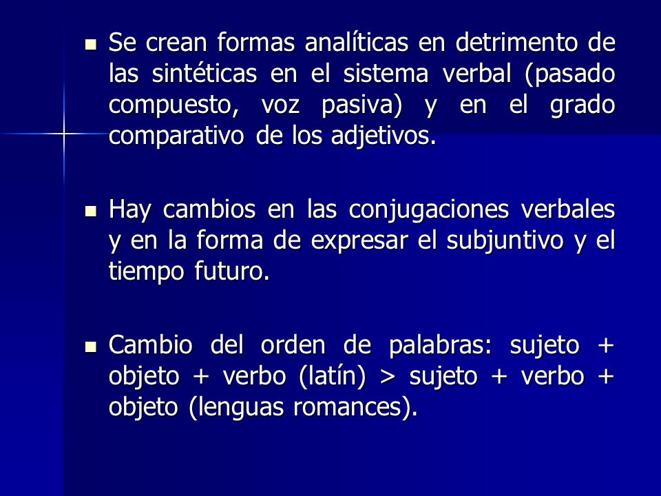 Se crean formas analíticas en detrimento de las sintéticas en el sistema verbal (pasado compuesto, voz pasiva) y en el grado comparativo de los adjetivos.