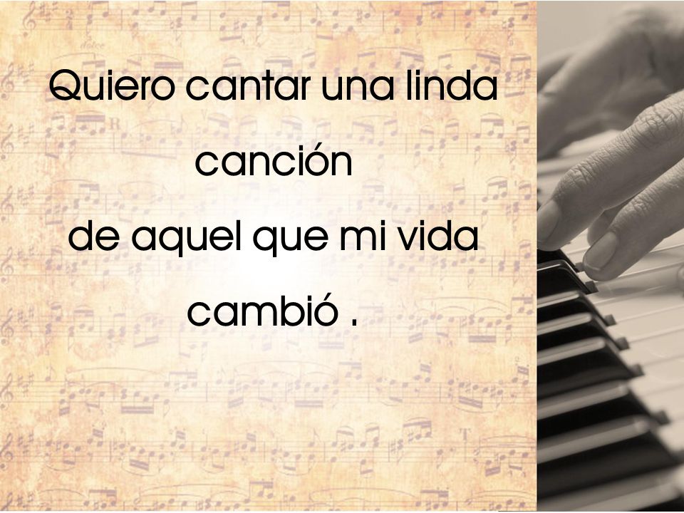 Quiero cantar una linda de aquel que mi vida cambió .