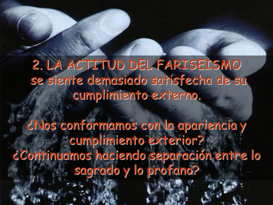 2. LA ACTITUD DEL FARISEISMO se siente demasiado satisfecha de su cumplimiento externo.