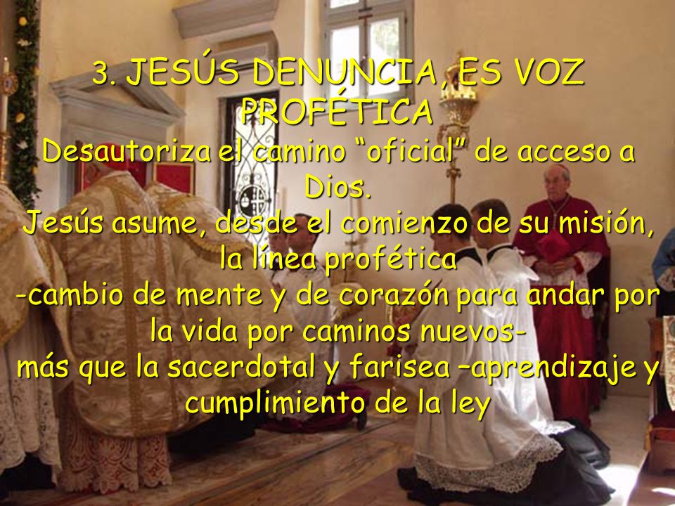 3. JESÚS DENUNCIA, ES VOZ PROFÉTICA Desautoriza el camino oficial de acceso a Dios.