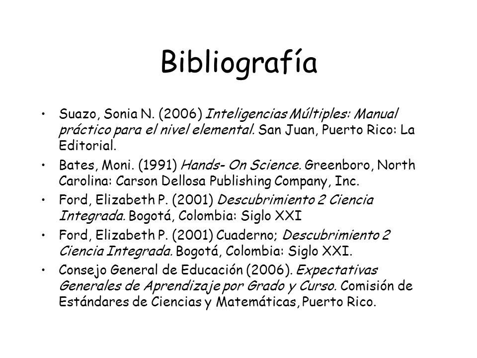 Bibliografía Suazo, Sonia N. (2006) Inteligencias Múltiples: Manual práctico para el nivel elemental. San Juan, Puerto Rico: La Editorial.