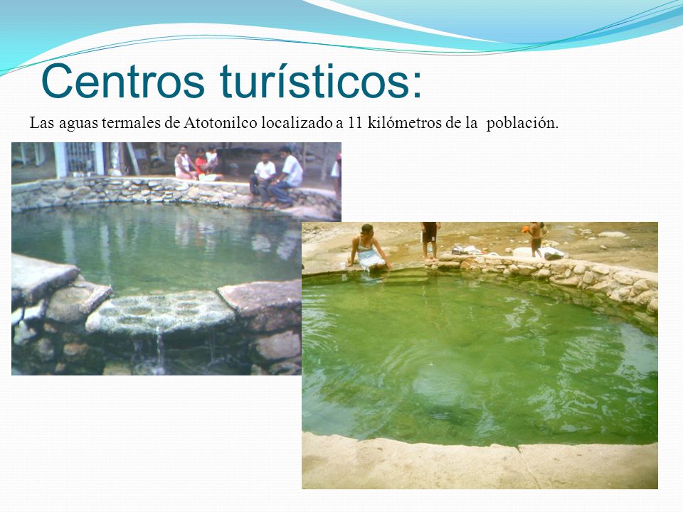 Centros turísticos: Las aguas termales de Atotonilco localizado a 11 kilómetros de la población.
