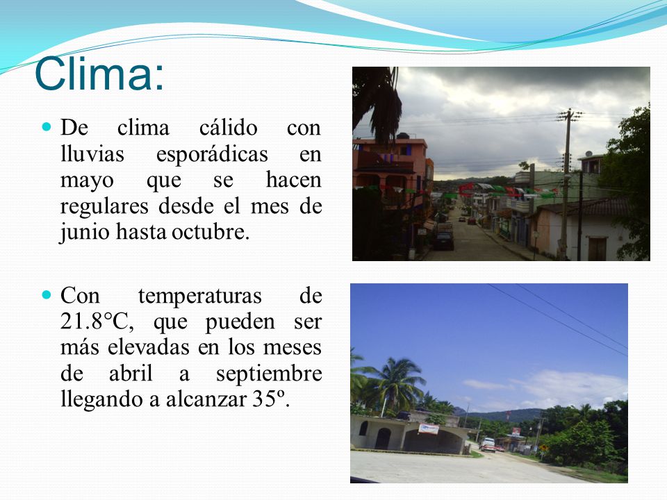 Clima: De clima cálido con lluvias esporádicas en mayo que se hacen regulares desde el mes de junio hasta octubre.