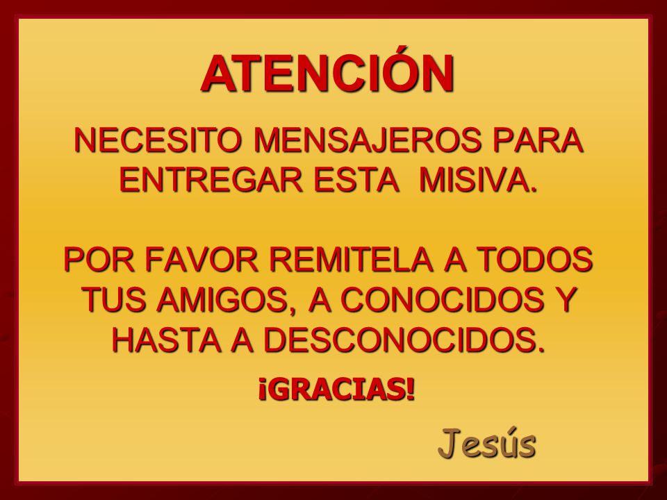 ATENCIÓN NECESITO MENSAJEROS PARA ENTREGAR ESTA MISIVA. POR FAVOR REMITELA A TODOS TUS AMIGOS, A CONOCIDOS Y HASTA A DESCONOCIDOS.