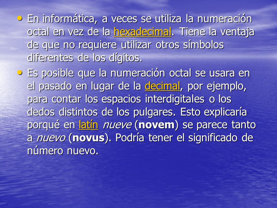 En informática, a veces se utiliza la numeración octal en vez de la hexadecimal. Tiene la ventaja de que no requiere utilizar otros símbolos diferentes de los dígitos.