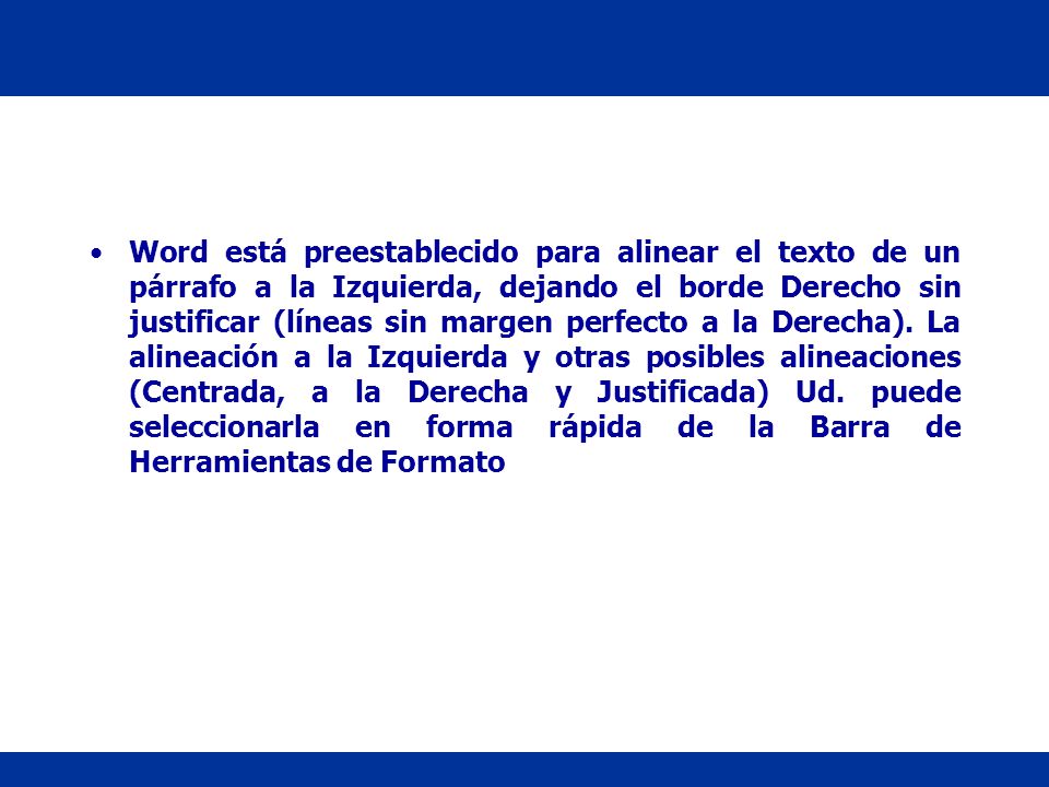 Word está preestablecido para alinear el texto de un párrafo a la Izquierda, dejando el borde Derecho sin justificar (líneas sin margen perfecto a la Derecha).