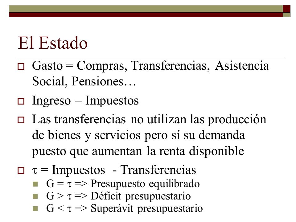 El Estado Gasto = Compras, Transferencias, Asistencia Social, Pensiones… Ingreso = Impuestos.