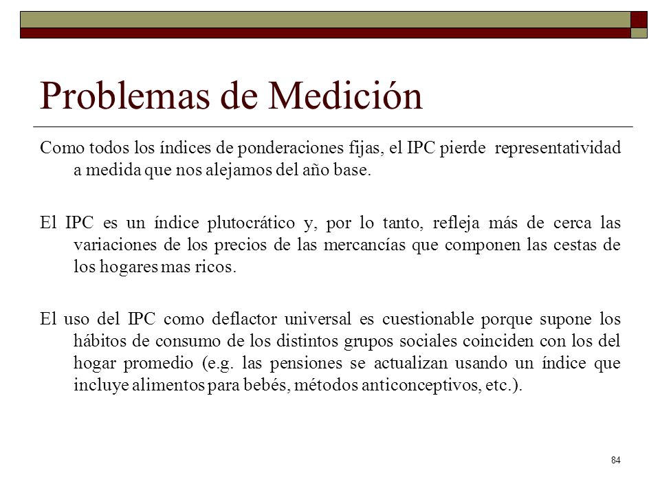 Problemas de Medición Como todos los índices de ponderaciones fijas, el IPC pierde representatividad a medida que nos alejamos del año base.