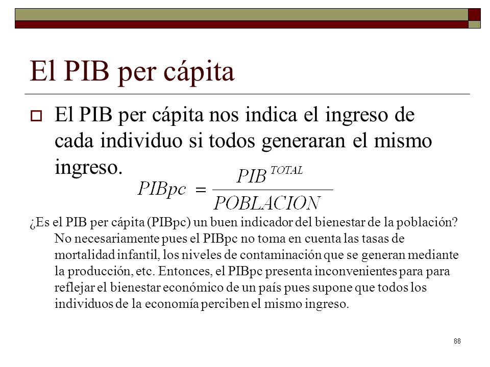 El PIB per cápita El PIB per cápita nos indica el ingreso de cada individuo si todos generaran el mismo ingreso.