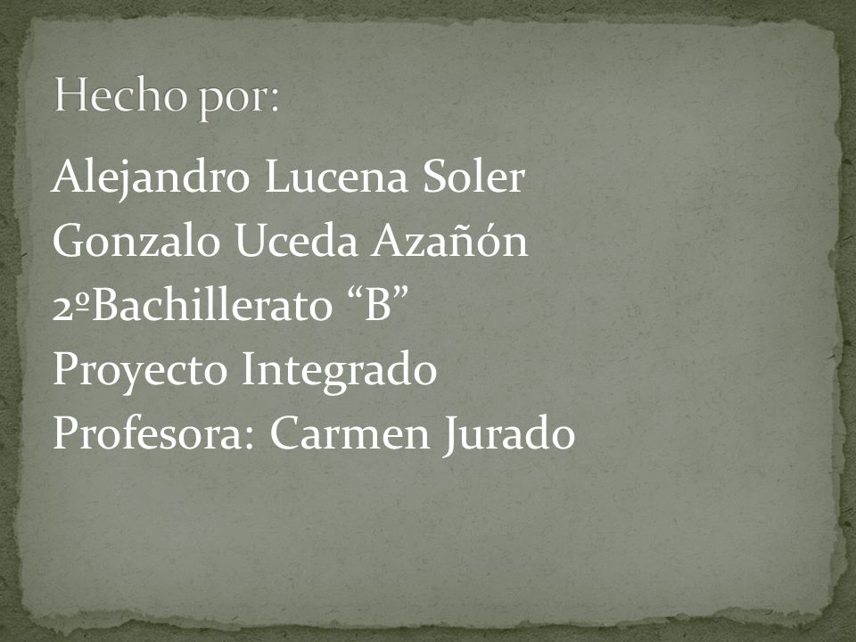 Hecho por: Alejandro Lucena Soler Gonzalo Uceda Azañón 2ºBachillerato B Proyecto Integrado Profesora: Carmen Jurado