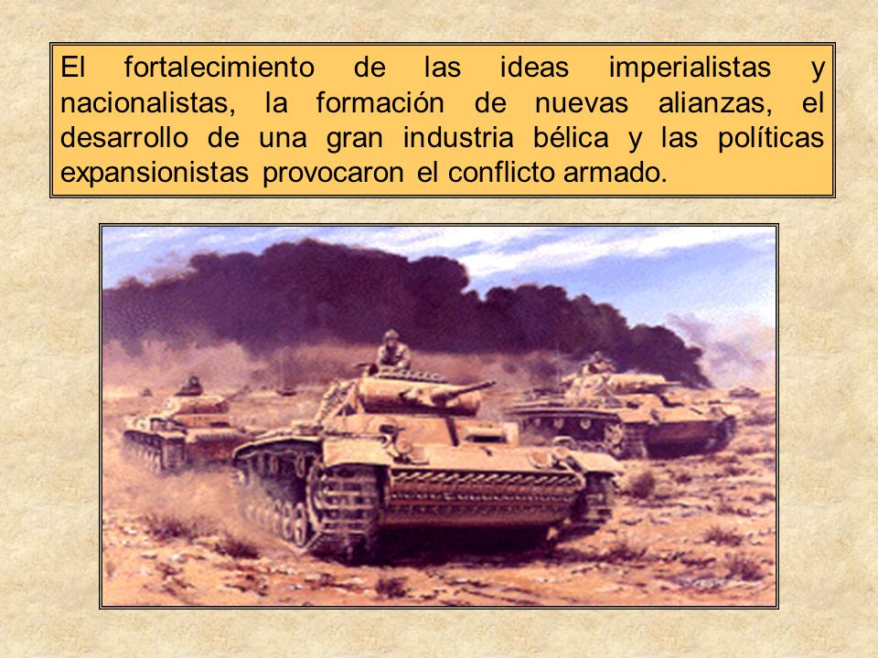 El fortalecimiento de las ideas imperialistas y nacionalistas, la formación de nuevas alianzas, el desarrollo de una gran industria bélica y las políticas expansionistas provocaron el conflicto armado.