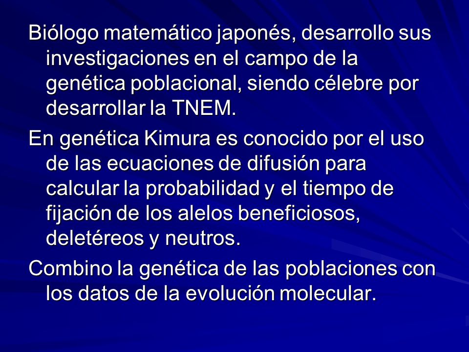 Biólogo matemático japonés, desarrollo sus investigaciones en el campo de la genética poblacional, siendo célebre por desarrollar la TNEM.