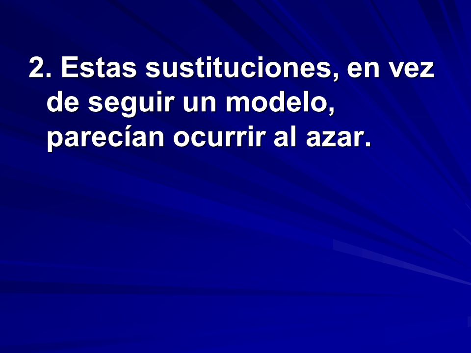 2. Estas sustituciones, en vez de seguir un modelo, parecían ocurrir al azar.