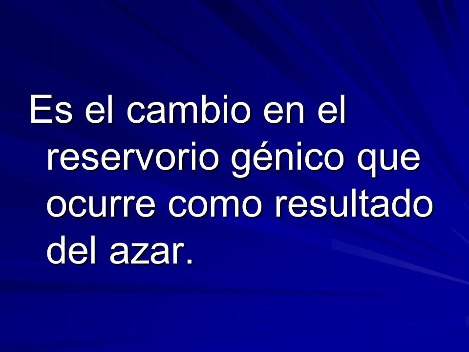 Es el cambio en el reservorio génico que ocurre como resultado del azar.