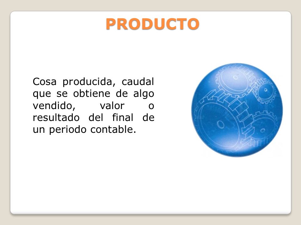 PRODUCTO Cosa producida, caudal que se obtiene de algo vendido, valor o resultado del final de un periodo contable.