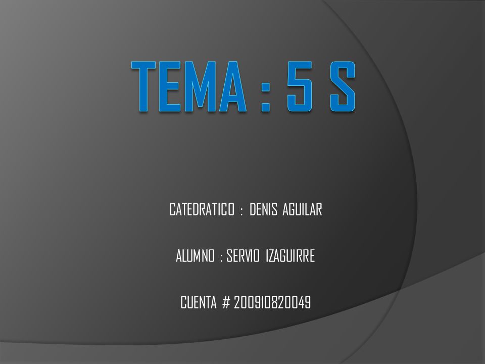 TEMA : 5 S CATEDRATICO : DENIS AGUILAR ALUMNO : SERVIO IZAGUIRRE