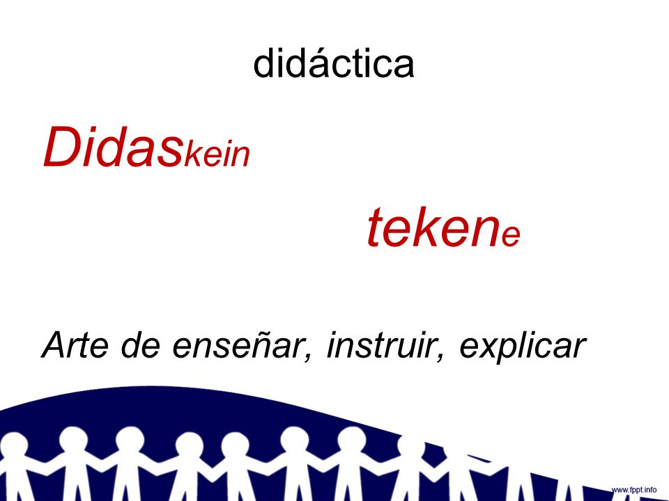 didáctica Didaskein tekene Arte de enseñar, instruir, explicar