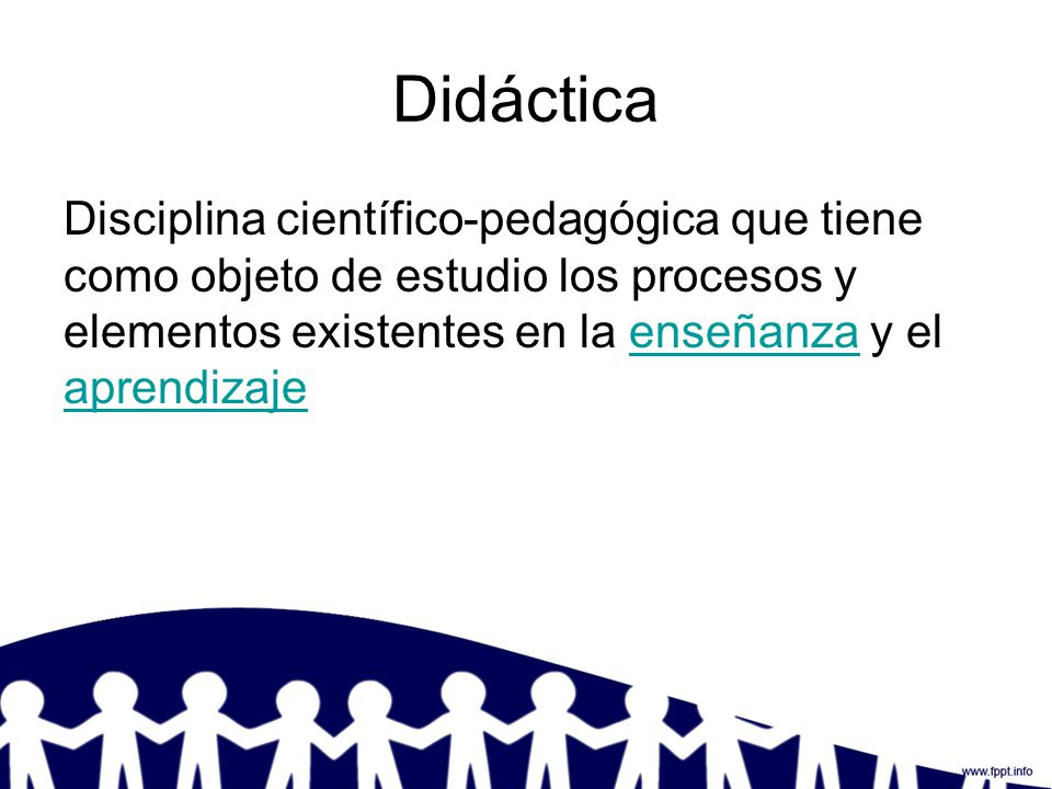Didáctica Disciplina científico-pedagógica que tiene como objeto de estudio los procesos y elementos existentes en la enseñanza y el aprendizaje.