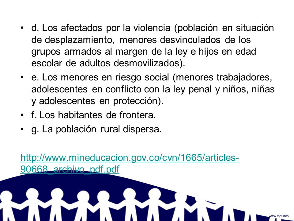 d. Los afectados por la violencia (población en situación de desplazamiento, menores desvinculados de los grupos armados al margen de la ley e hijos en edad escolar de adultos desmovilizados).