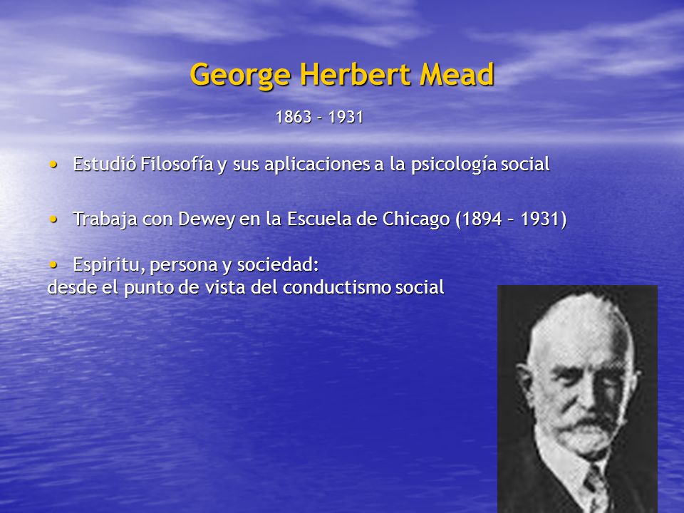 George Herbert Mead Estudió Filosofía y sus aplicaciones a la psicología social.
