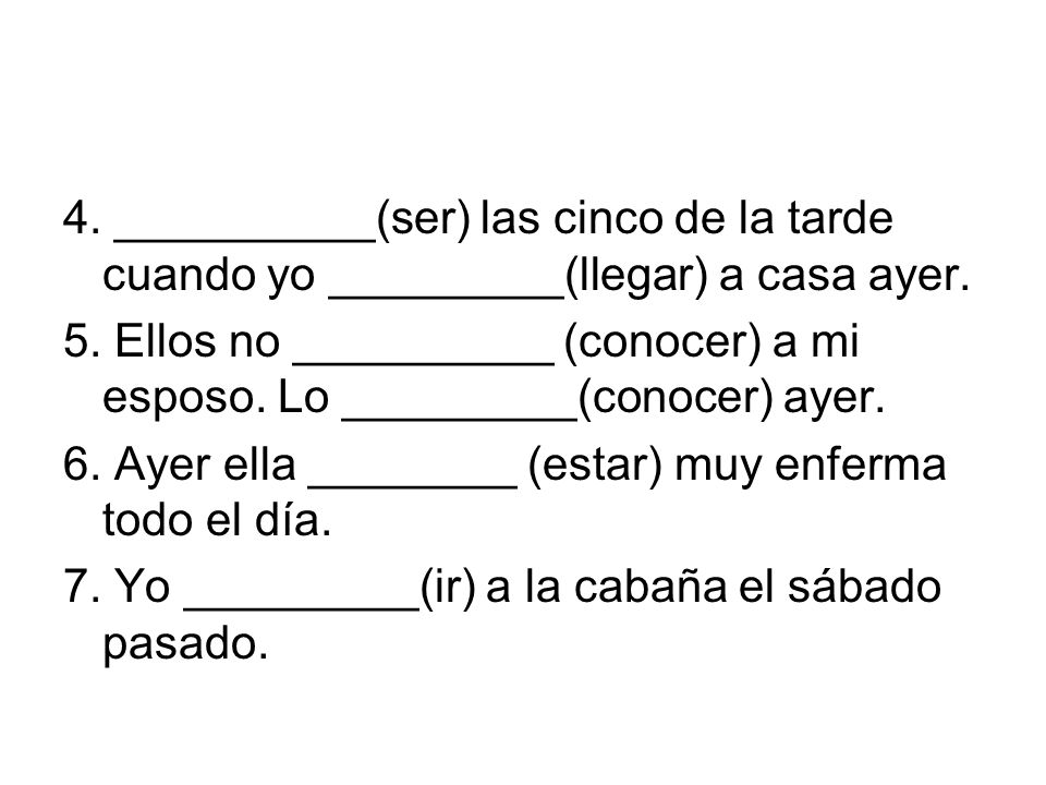 4. __________(ser) las cinco de la tarde cuando yo _________(llegar) a casa ayer.